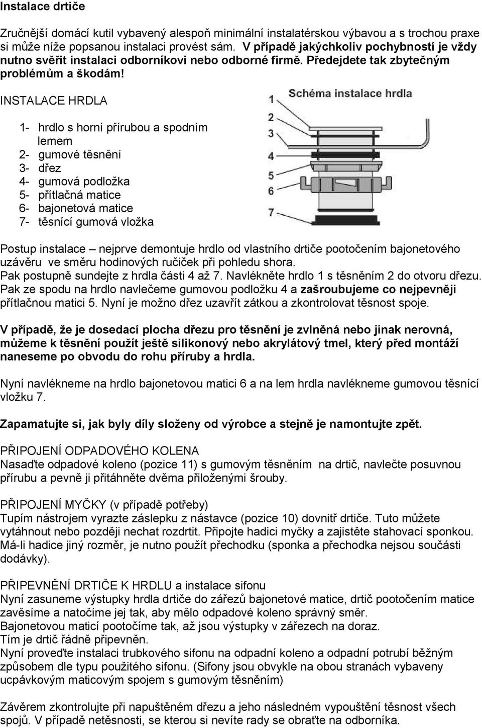 INSTALACE HRDLA 1- hrdlo s horní přírubou a spodním lemem 2- gumové těsnění 3- dřez 4- gumová podložka 5- přítlačná matice 6- bajonetová matice 7- těsnící gumová vložka Postup instalace nejprve