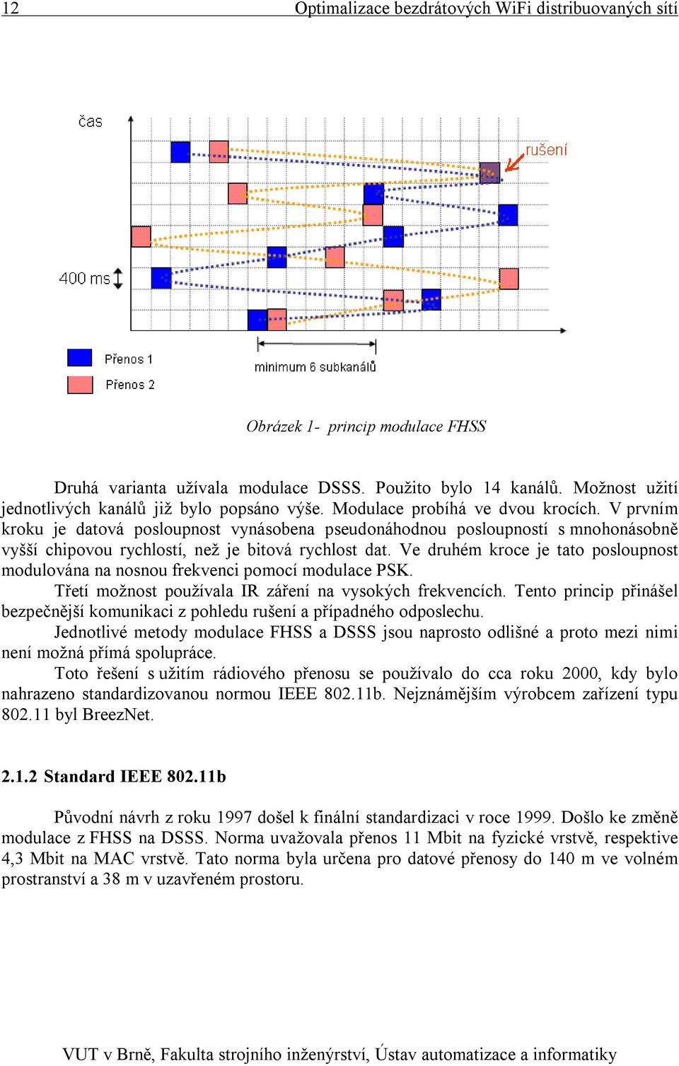 V prvním kroku je datová posloupnost vynásobena pseudonáhodnou posloupností s mnohonásobně vyšší chipovou rychlostí, než je bitová rychlost dat.