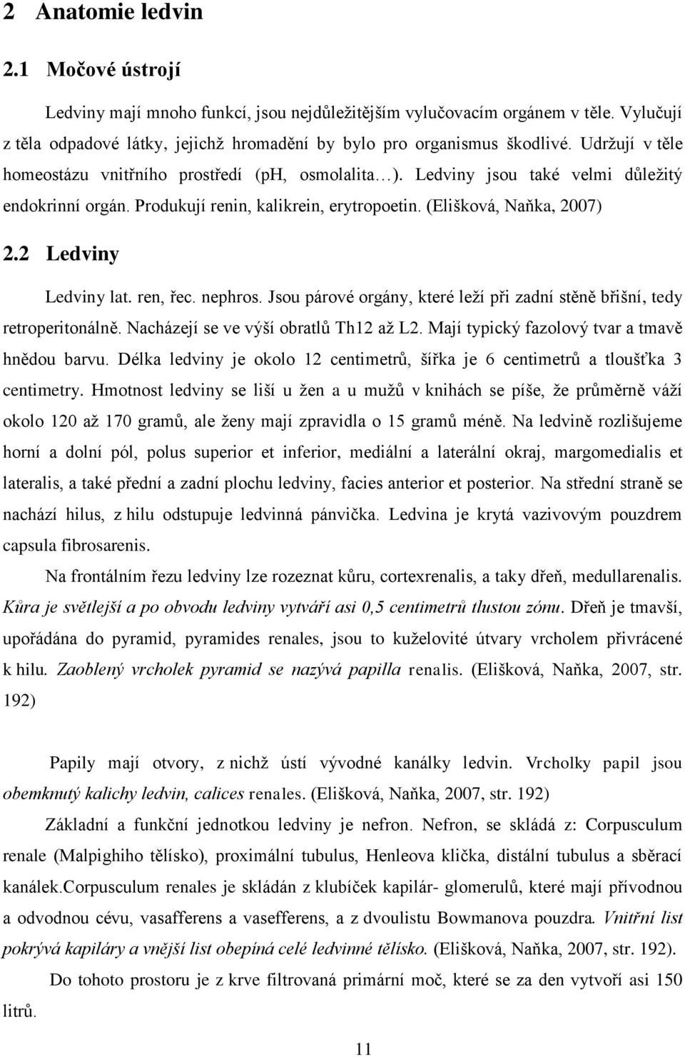 2 Ledviny Ledviny lat. ren, řec. nephros. Jsou párové orgány, které leží při zadní stěně břišní, tedy retroperitonálně. Nacházejí se ve výší obratlů Th12 až L2.