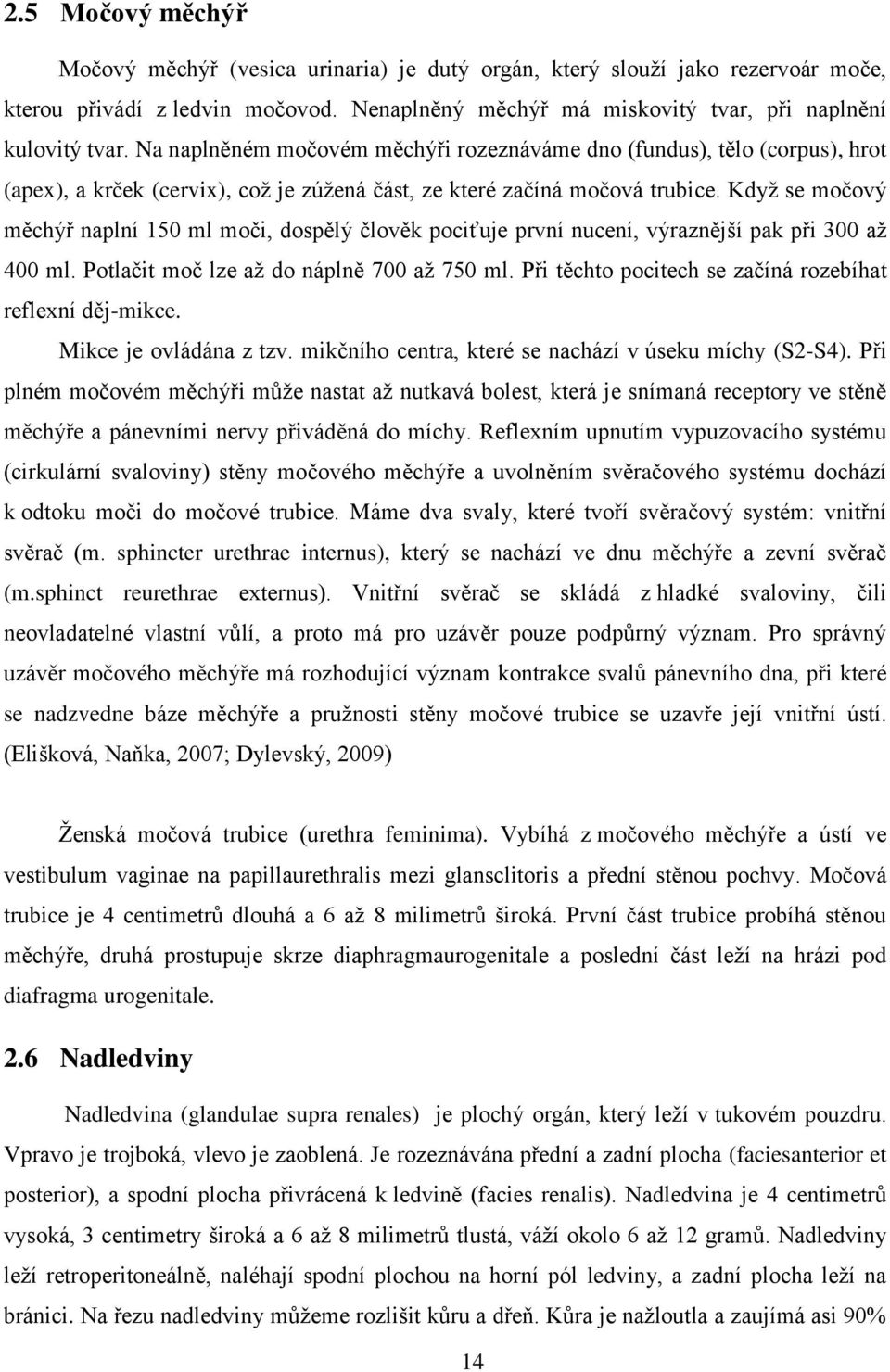 Když se močový měchýř naplní 150 ml moči, dospělý člověk pociťuje první nucení, výraznější pak při 300 až 400 ml. Potlačit moč lze až do náplně 700 až 750 ml.