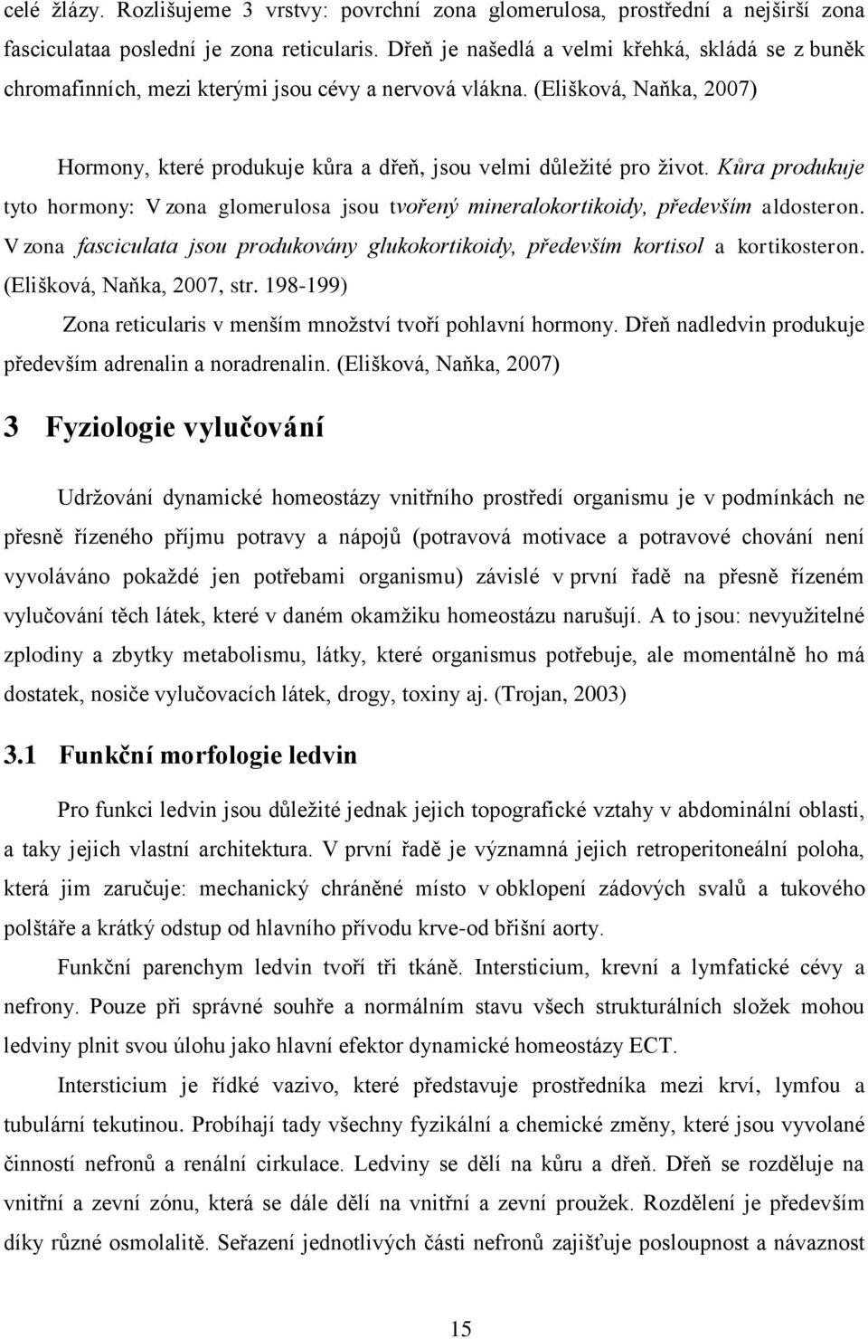 Kůra produkuje tyto hormony: V zona glomerulosa jsou tvořený mineralokortikoidy, především aldosteron. V zona fasciculata jsou produkovány glukokortikoidy, především kortisol a kortikosteron.