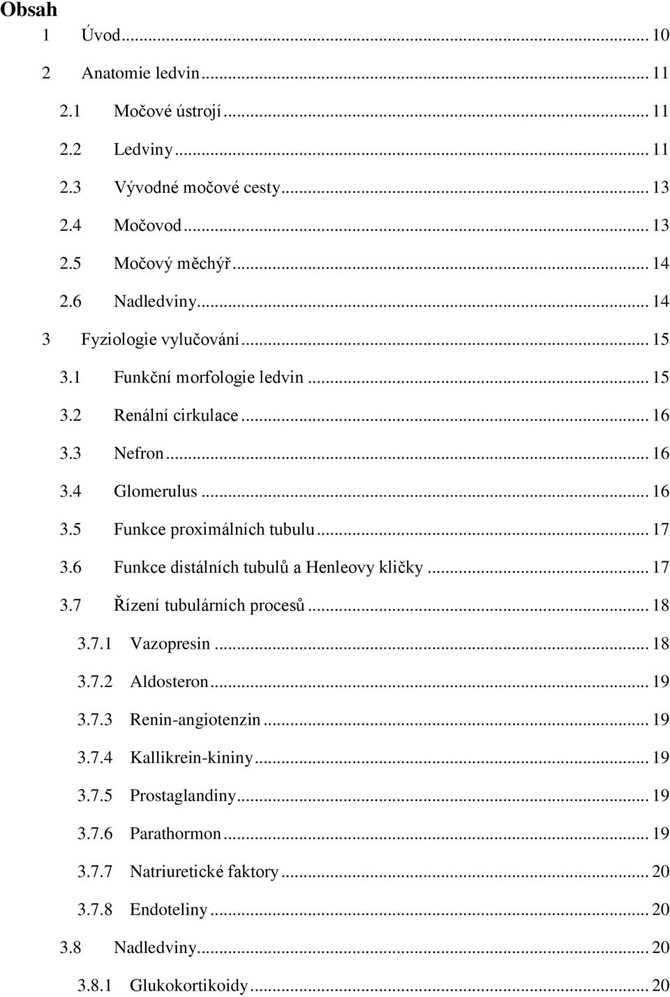 6 Funkce distálních tubulů a Henleovy kličky... 17 3.7 Řízení tubulárních procesů... 18 3.7.1 Vazopresin... 18 3.7.2 Aldosteron... 19 3.7.3 Renin-angiotenzin... 19 3.7.4 Kallikrein-kininy.