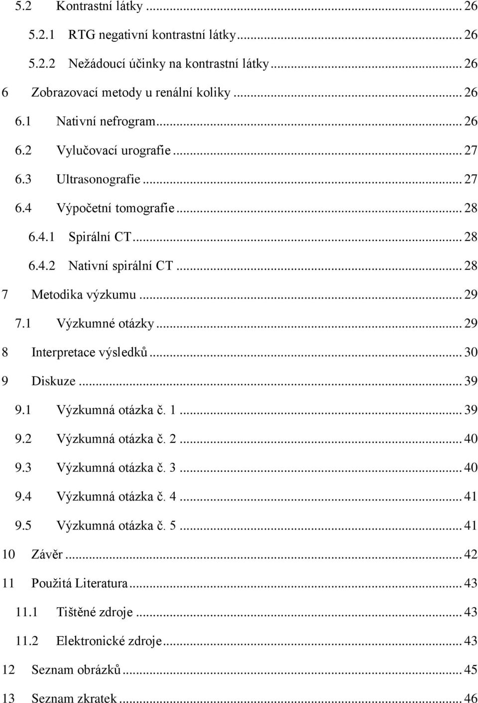 1 Výzkumné otázky... 29 8 Interpretace výsledků... 30 9 Diskuze... 39 9.1 Výzkumná otázka č. 1... 39 9.2 Výzkumná otázka č. 2... 40 9.3 Výzkumná otázka č. 3... 40 9.4 Výzkumná otázka č.