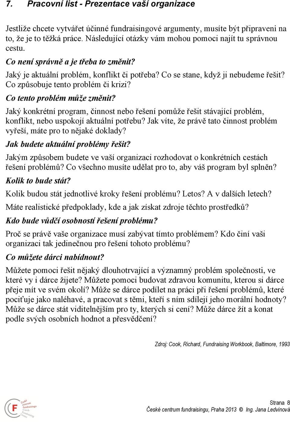 Co způsobuje tento problém či krizi? Co tento problém může změnit? Jaký konkrétní program, činnost nebo řešení pomůže řešit stávající problém, konflikt, nebo uspokojí aktuální potřebu?