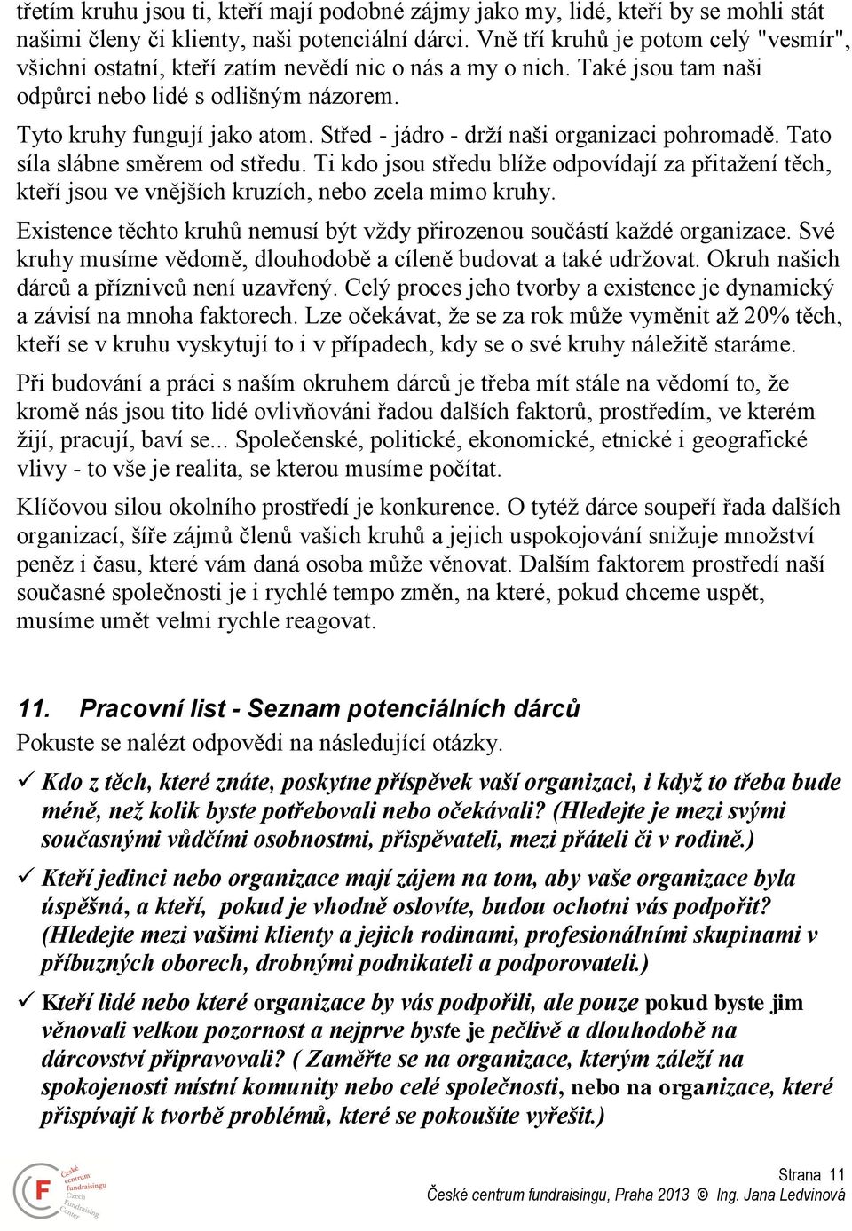 Střed - jádro - drží naši organizaci pohromadě. Tato síla slábne směrem od středu. Ti kdo jsou středu blíže odpovídají za přitažení těch, kteří jsou ve vnějších kruzích, nebo zcela mimo kruhy.