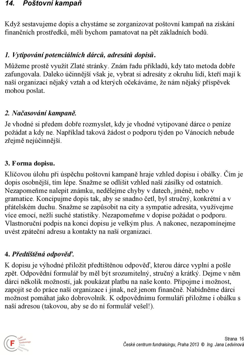 Daleko účinnější však je, vybrat si adresáty z okruhu lidí, kteří mají k naší organizaci nějaký vztah a od kterých očekáváme, že nám nějaký příspěvek mohou poslat. 2. Načasování kampaně.