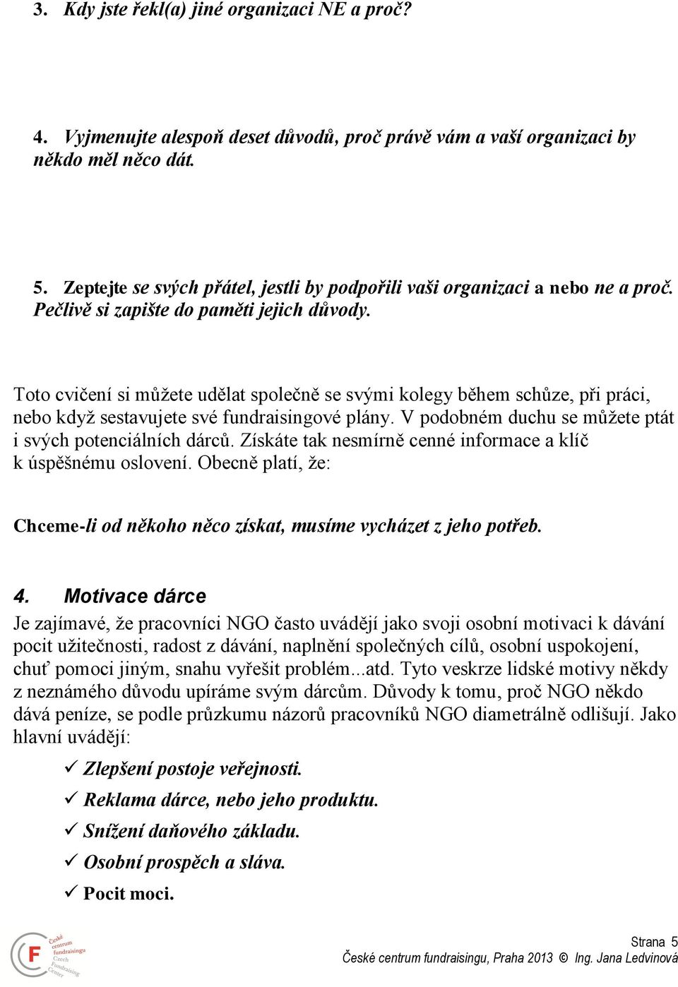 Toto cvičení si můžete udělat společně se svými kolegy během schůze, při práci, nebo když sestavujete své fundraisingové plány. V podobném duchu se můžete ptát i svých potenciálních dárců.