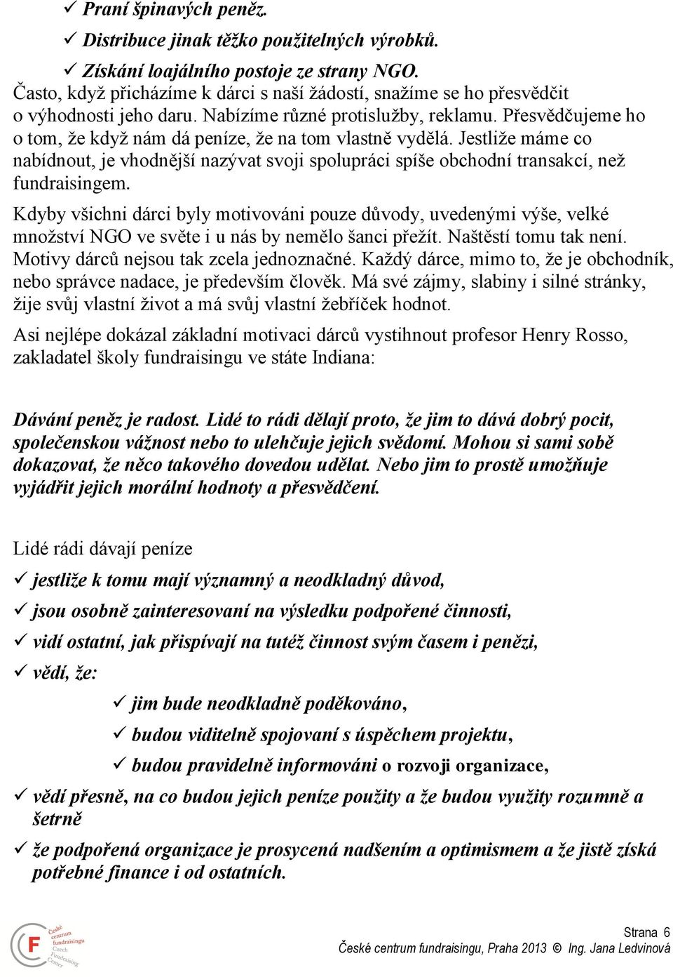 Přesvědčujeme ho o tom, že když nám dá peníze, že na tom vlastně vydělá. Jestliže máme co nabídnout, je vhodnější nazývat svoji spolupráci spíše obchodní transakcí, než fundraisingem.