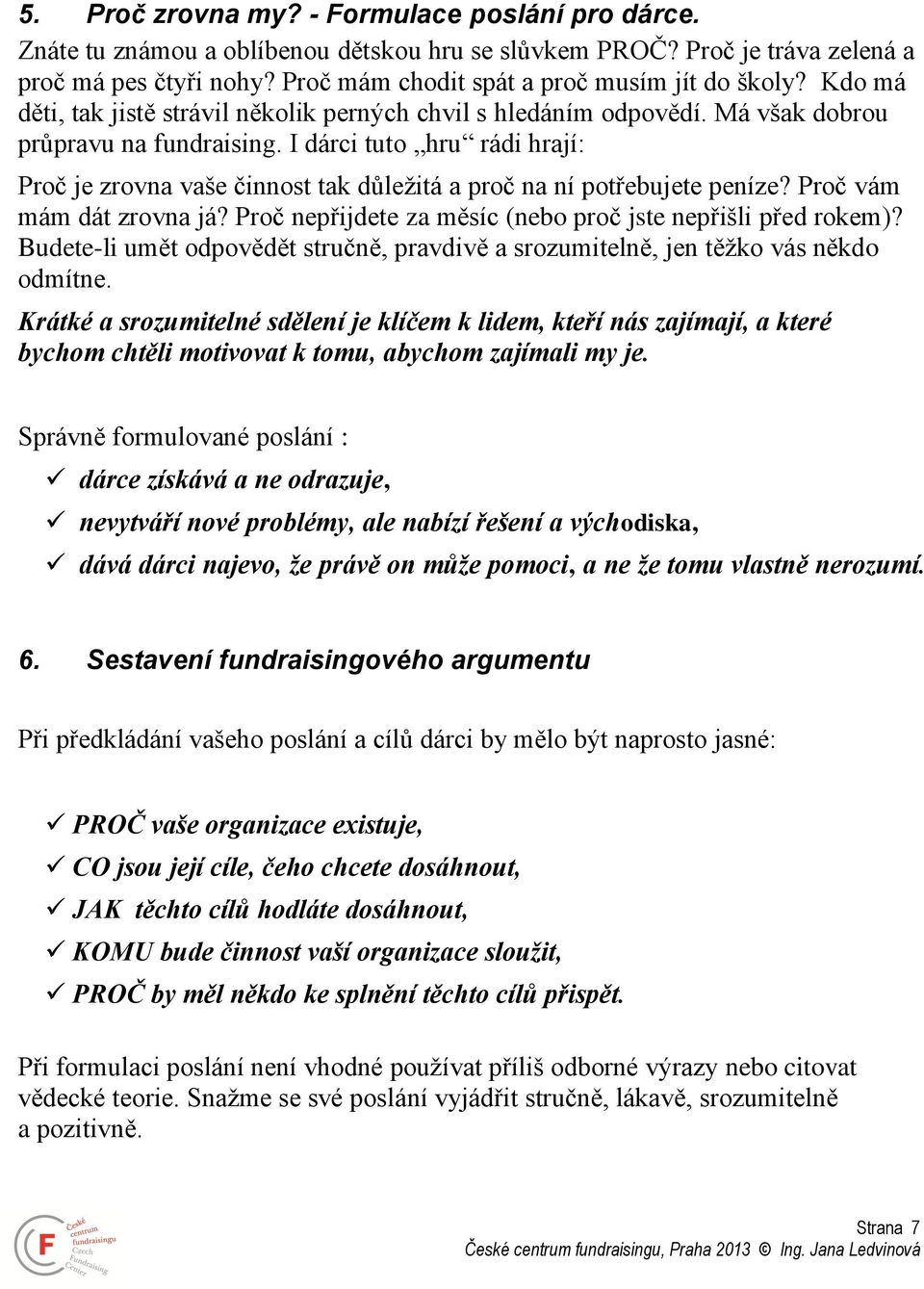 I dárci tuto hru rádi hrají: Proč je zrovna vaše činnost tak důležitá a proč na ní potřebujete peníze? Proč vám mám dát zrovna já? Proč nepřijdete za měsíc (nebo proč jste nepřišli před rokem)?