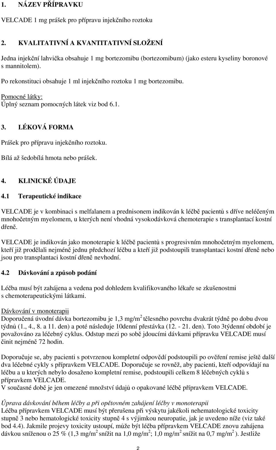 Po rekonstituci obsahuje 1 ml injekčního roztoku 1 mg bortezomibu. Pomocné látky: Úplný seznam pomocných látek viz bod 6.1. 3. LÉKOVÁ FORMA Prášek pro přípravu injekčního roztoku.