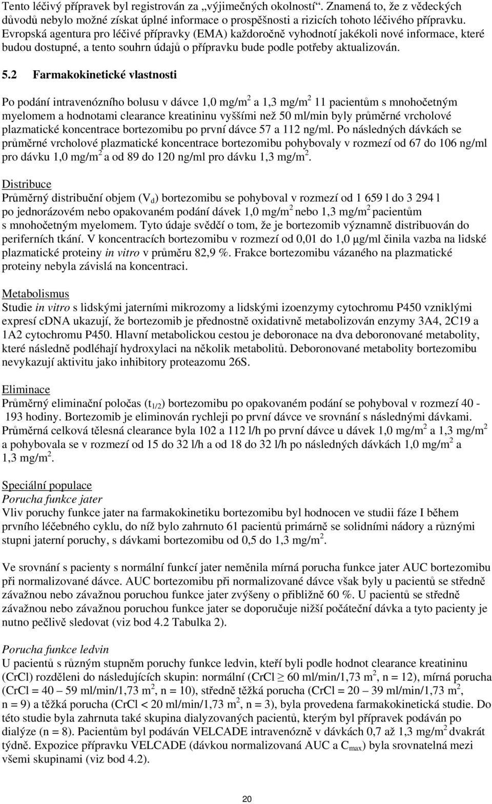 2 Farmakokinetické vlastnosti Po podání intravenózního bolusu v dávce 1,0 mg/m 2 a 1,3 mg/m 2 11 pacientům s mnohočetným myelomem a hodnotami clearance kreatininu vyššími než 50 ml/min byly průměrné