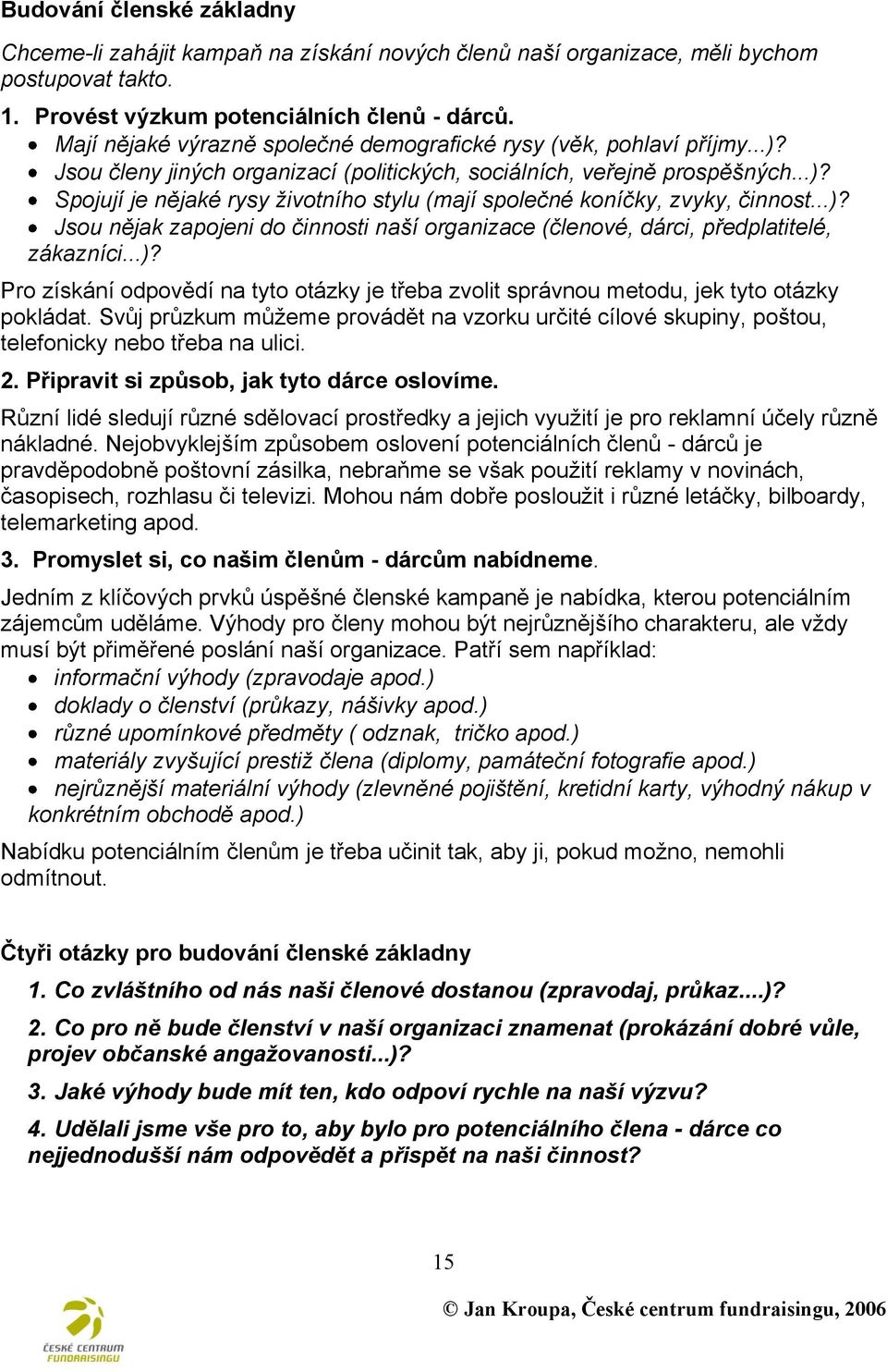 ..)? Jsou nějak zapojeni do činnosti naší organizace (členové, dárci, předplatitelé, zákazníci...)? Pro získání odpovědí na tyto otázky je třeba zvolit správnou metodu, jek tyto otázky pokládat.