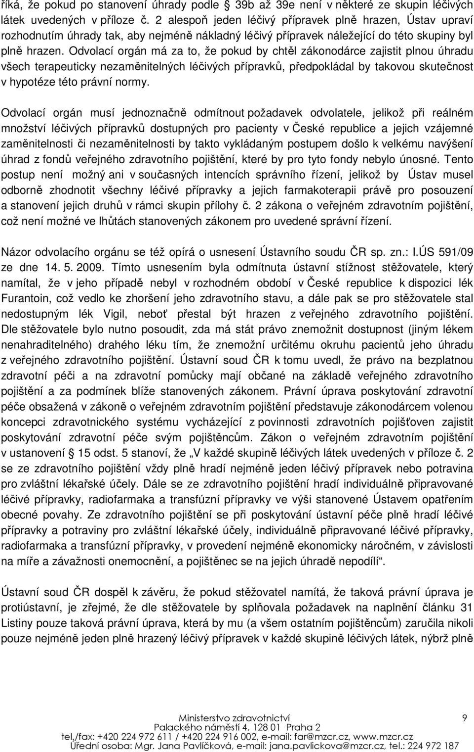 Odvolací orgán má za to, že pokud by chtěl zákonodárce zajistit plnou úhradu všech terapeuticky nezaměnitelných léčivých přípravků, předpokládal by takovou skutečnost v hypotéze této právní normy.