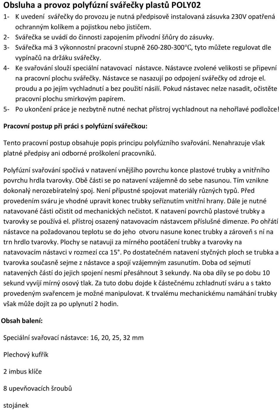 4- Ke svařování slouží speciální natavovací nástavce. Nástavce zvolené velikosti se připevní na pracovní plochu svářečky. Nástavce se nasazují po odpojení svářečky od zdroje el.