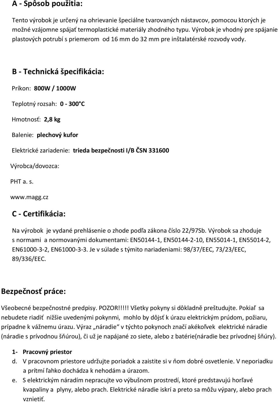 B - Technická špecifikácia: Príkon: 800W / 1000W Teplotný rozsah: 0-300 C Hmotnosť: 2,8 kg Balenie: plechový kufor Elektrické zariadenie: trieda bezpečnosti I/B ČSN 331600 Výrobca/dovozca: PHT a. s.