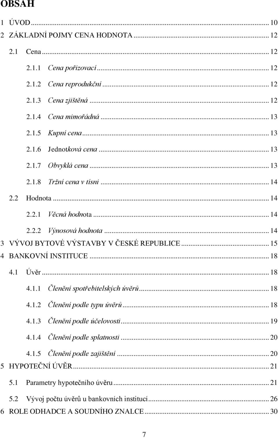 .. 14 3 VÝVOJ BYTOVÉ VÝSTAVBY V ČESKÉ REPUBLICE... 15 4 BANKOVNÍ INSTITUCE... 18 4.1 Úvěr... 18 4.1.1 Členění spotřebitelských úvěrů... 18 4.1.2 Členění podle typu úvěrů... 18 4.1.3 Členění podle účelovosti.