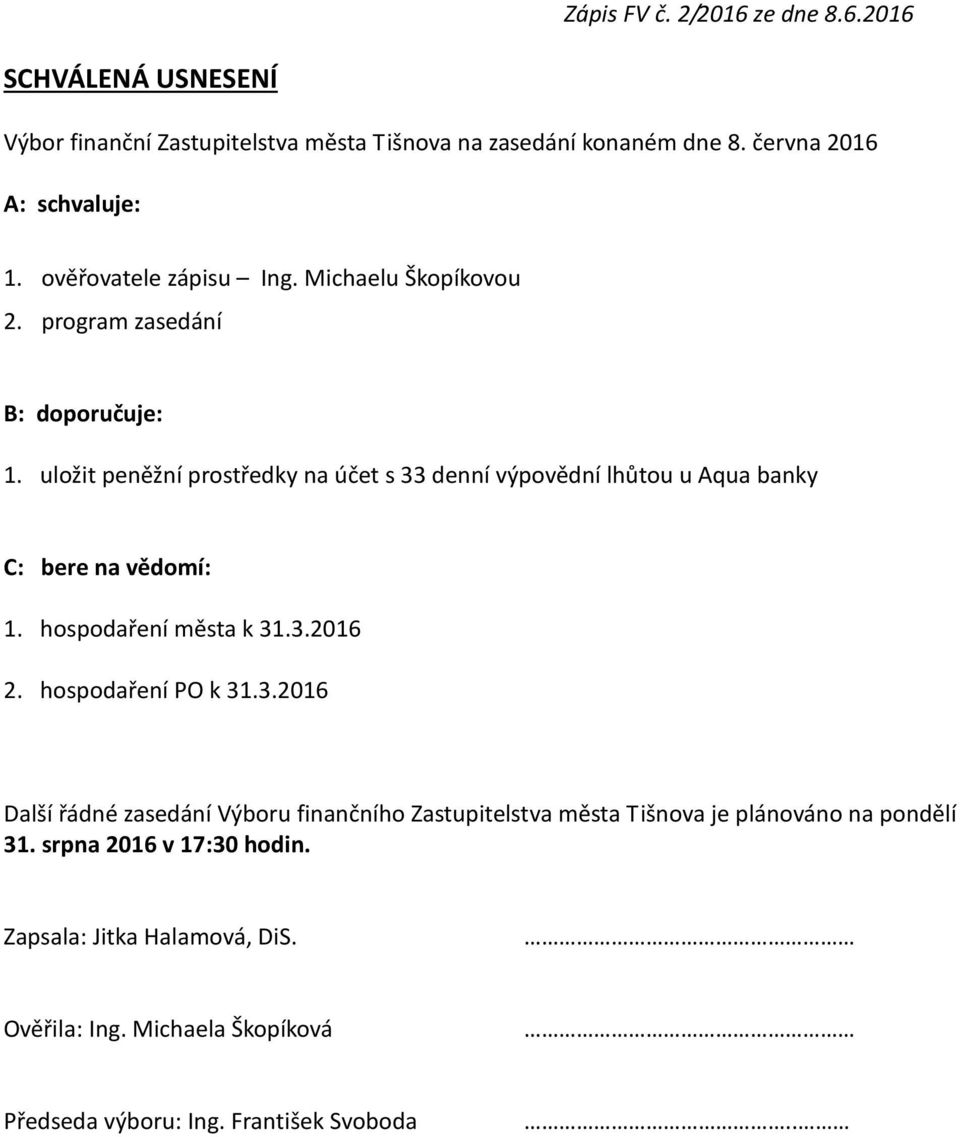 uložit peněžní prostředky na účet s 33 denní výpovědní lhůtou u Aqua banky C: bere na vědomí: 1. hospodaření města k 31.3.2016 2. hospodaření PO k 31.3.2016 Další řádné zasedání Výboru finančního Zastupitelstva města Tišnova je plánováno na pondělí 31.