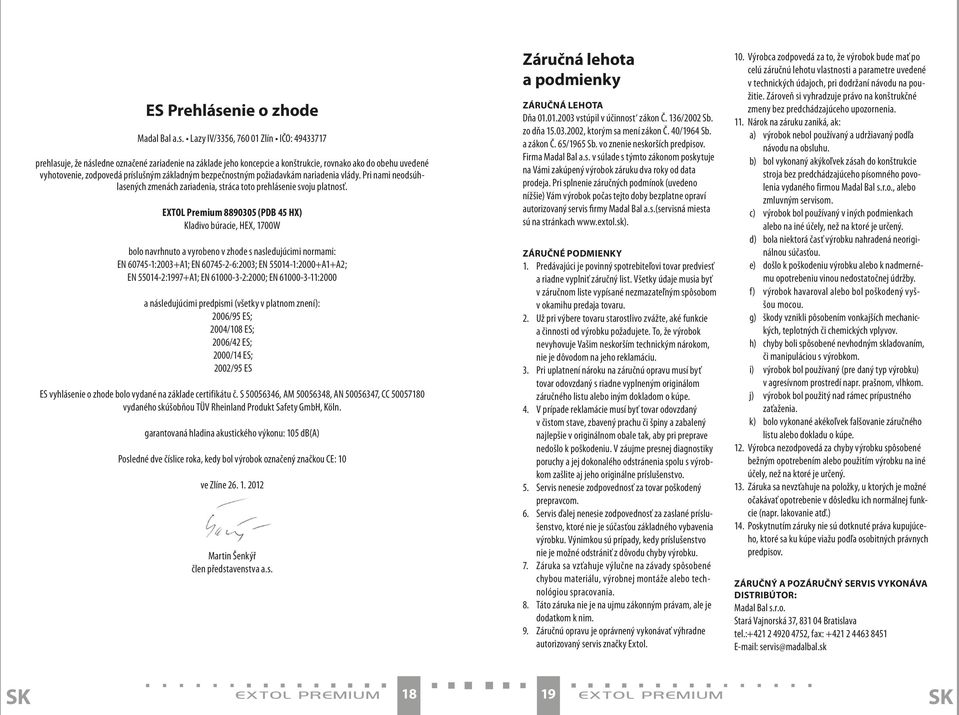 Lazy IV/3356, 760 01 Zlín IČO: 49433717 prehlasuje, že následne označené zariadenie na základe jeho koncepcie a konštrukcie, rovnako ako do obehu uvedené vyhotovenie, zodpovedá príslušným základným