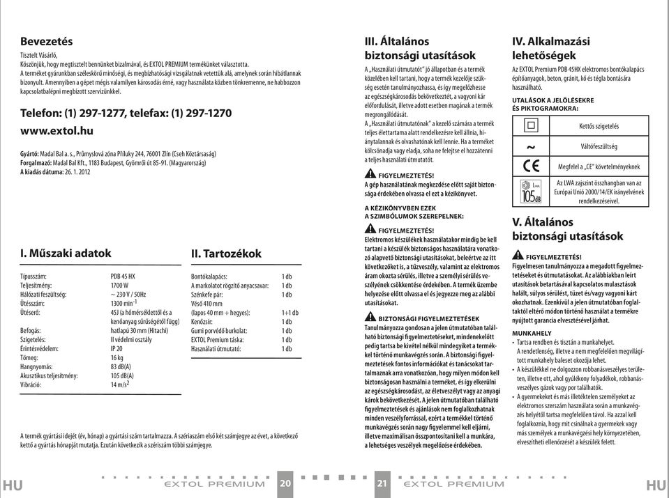 Amennyiben a gépet mégis valamilyen károsodás érné, vagy használata közben tönkremenne, ne habbozzon kapcsolatbalépni megbízott szervizünkkel. Telefon: (1) 297-1277, telefax: (1) 297-1270 www.extol.