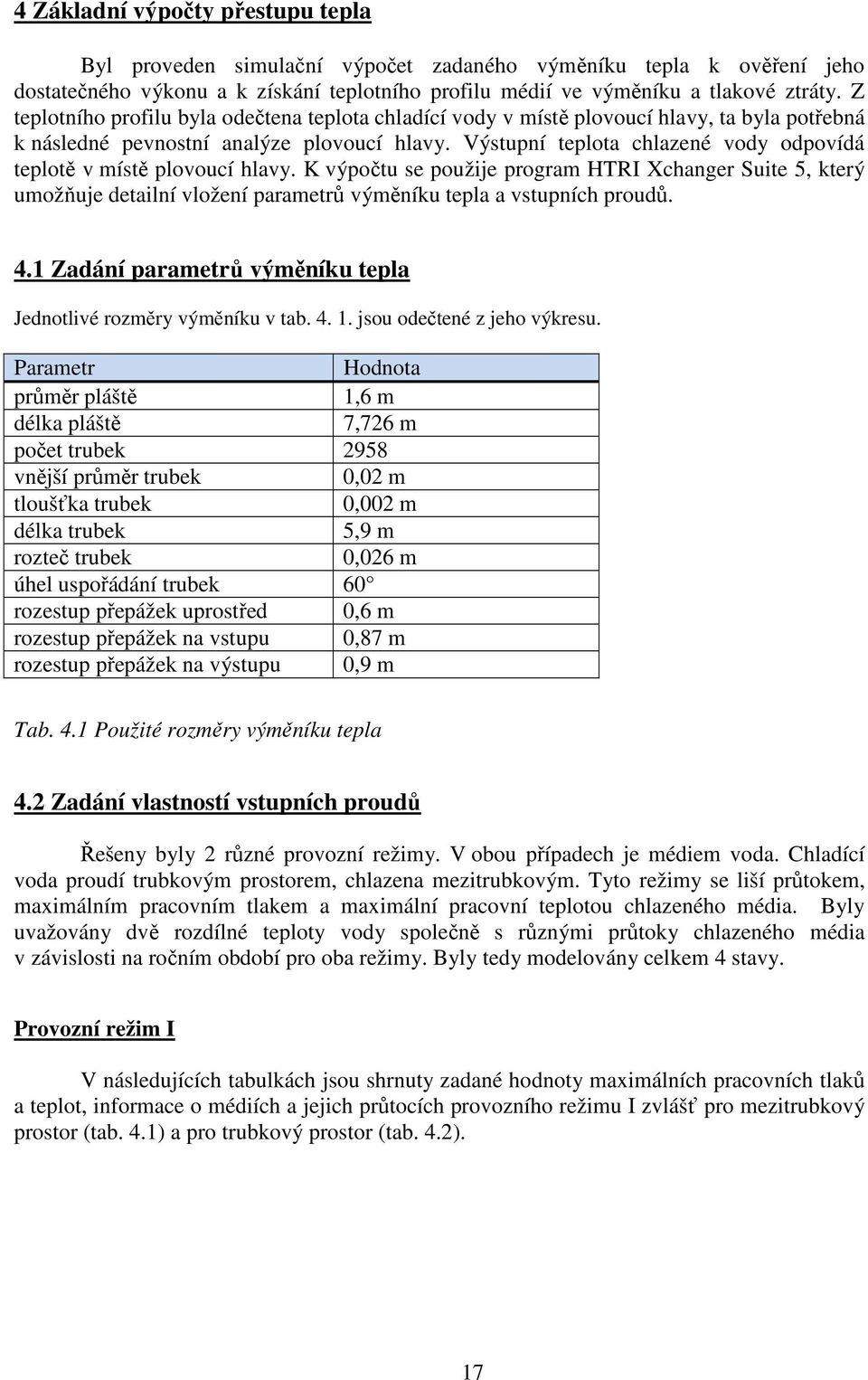 Výstupní teplota chlazené vody odpovídá teplotě v místě plovoucí hlavy. K výpočtu se použije program HTRI Xchanger Suite 5, který umožňuje detailní vložení parametrů výměníku tepla a vstupních proudů.