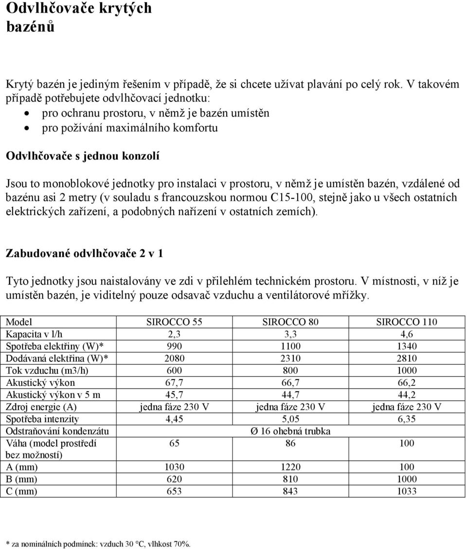 instalaci v prostoru, v němž je umístěn bazén, vzdálené od bazénu asi 2 metry (v souladu s francouzskou normou C15-100, stejně jako u všech ostatních elektrických zařízení, a podobných nařízení v