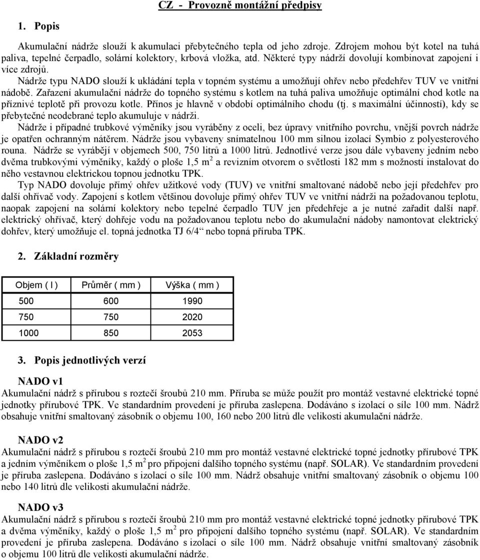 Nádrže typu NADO slouží k ukládání tepla v topném systému a umožňují ohřev nebo předehřev TUV ve vnitřní nádobě.