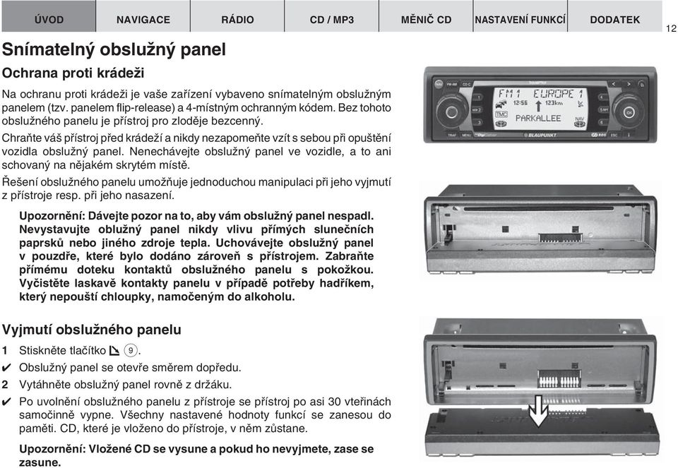 Nenechávejte obsluïn panel ve vozidle, a to ani schovan na nûjakém skrytém místû. e ení obsluïného panelu umoïàuje jednoduchou manipulaci pfii jeho vyjmutí z pfiístroje resp. pfii jeho nasazení.