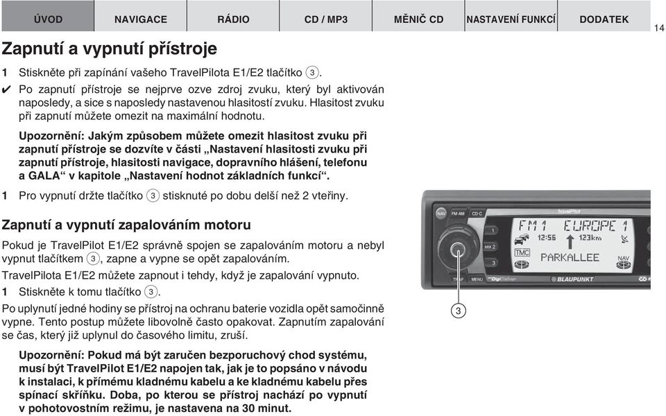 Upozornûní: Jak m zpûsobem mûïete omezit hlasitost zvuku pfii zapnutí pfiístroje se dozvíte v ãásti Nastavení hlasitosti zvuku pfii zapnutí pfiístroje, hlasitosti navigace, dopravního hlá ení,