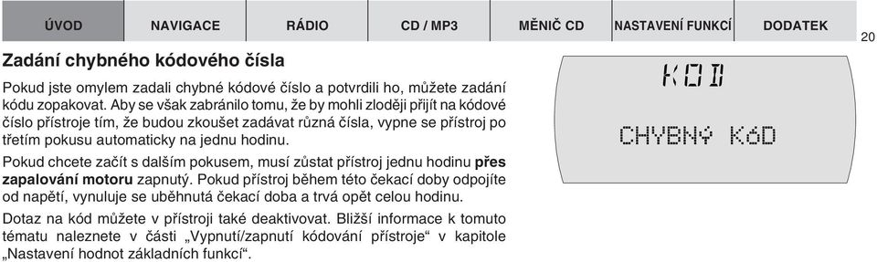 Pokud chcete zaãít s dal ím pokusem, musí zûstat pfiístroj jednu hodinu pfies zapalování motoru zapnut.