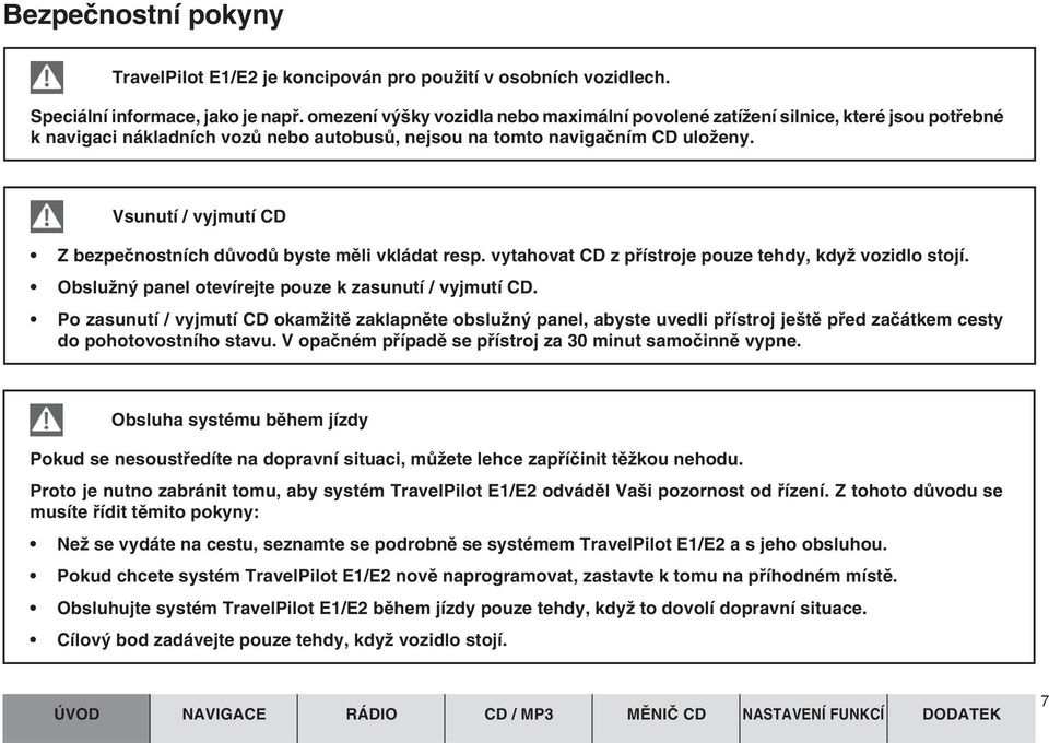 Vsunutí / vyjmutí CD Z bezpeãnostních dûvodû byste mûli vkládat resp. vytahovat CD z pfiístroje pouze tehdy, kdyï vozidlo stojí. ObsluÏn panel otevírejte pouze k zasunutí / vyjmutí CD.