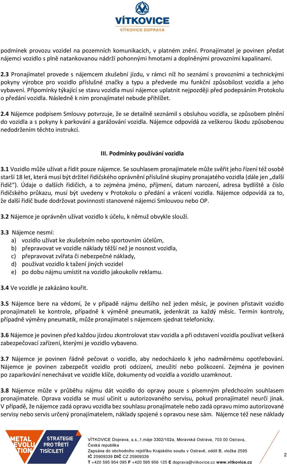 vybavení. Připomínky týkající se stavu vozidla musí nájemce uplatnit nejpozději před podepsáním Protokolu o předání vozidla. Následně k nim pronajímatel nebude přihlížet. 2.