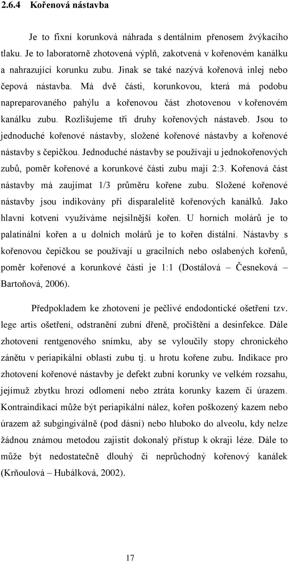 Rozlišujeme tři druhy kořenových nástaveb. Jsou to jednoduché kořenové nástavby, sloţené kořenové nástavby a kořenové nástavby s čepičkou.