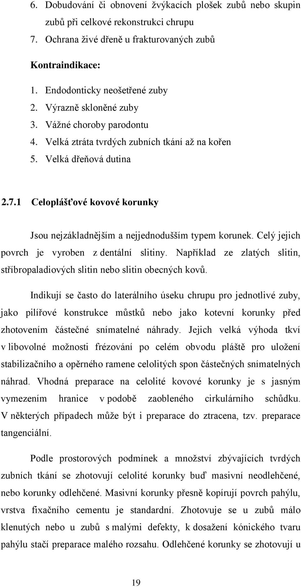 1 Celoplášťové kovové korunky Jsou nejzákladnějším a nejjednodušším typem korunek. Celý jejich povrch je vyroben z dentální slitiny.