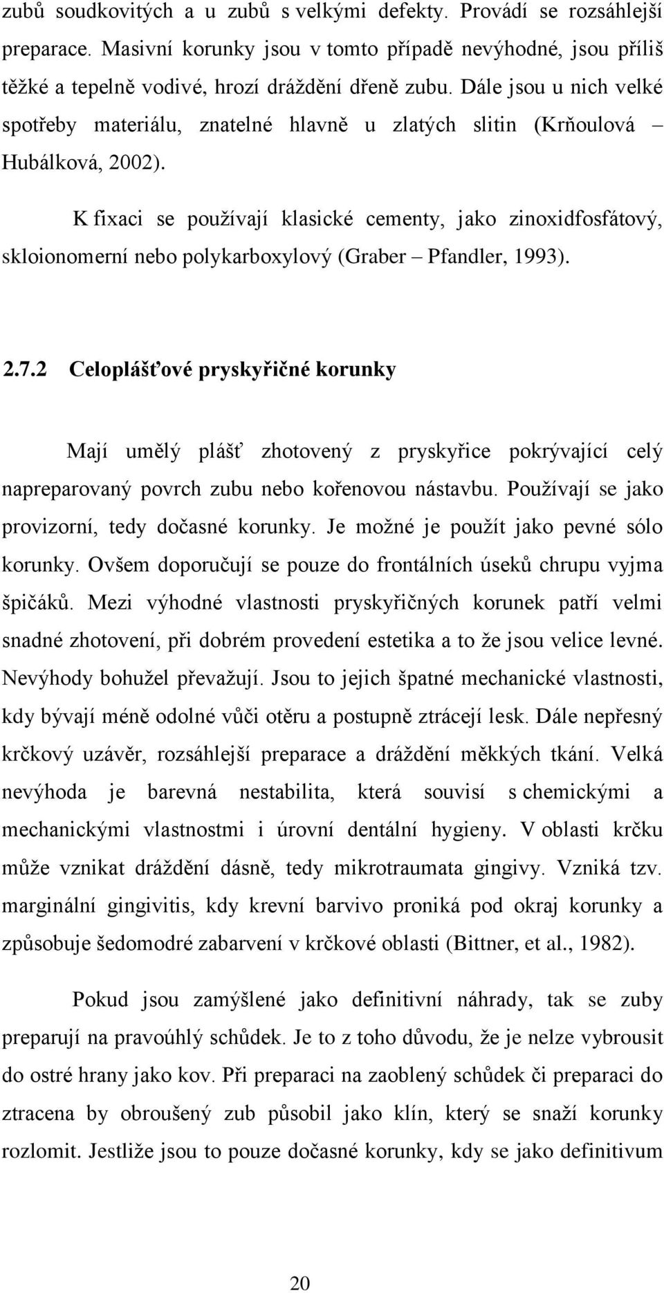 K fixaci se pouţívají klasické cementy, jako zinoxidfosfátový, skloionomerní nebo polykarboxylový (Graber Pfandler, 1993). 2.7.