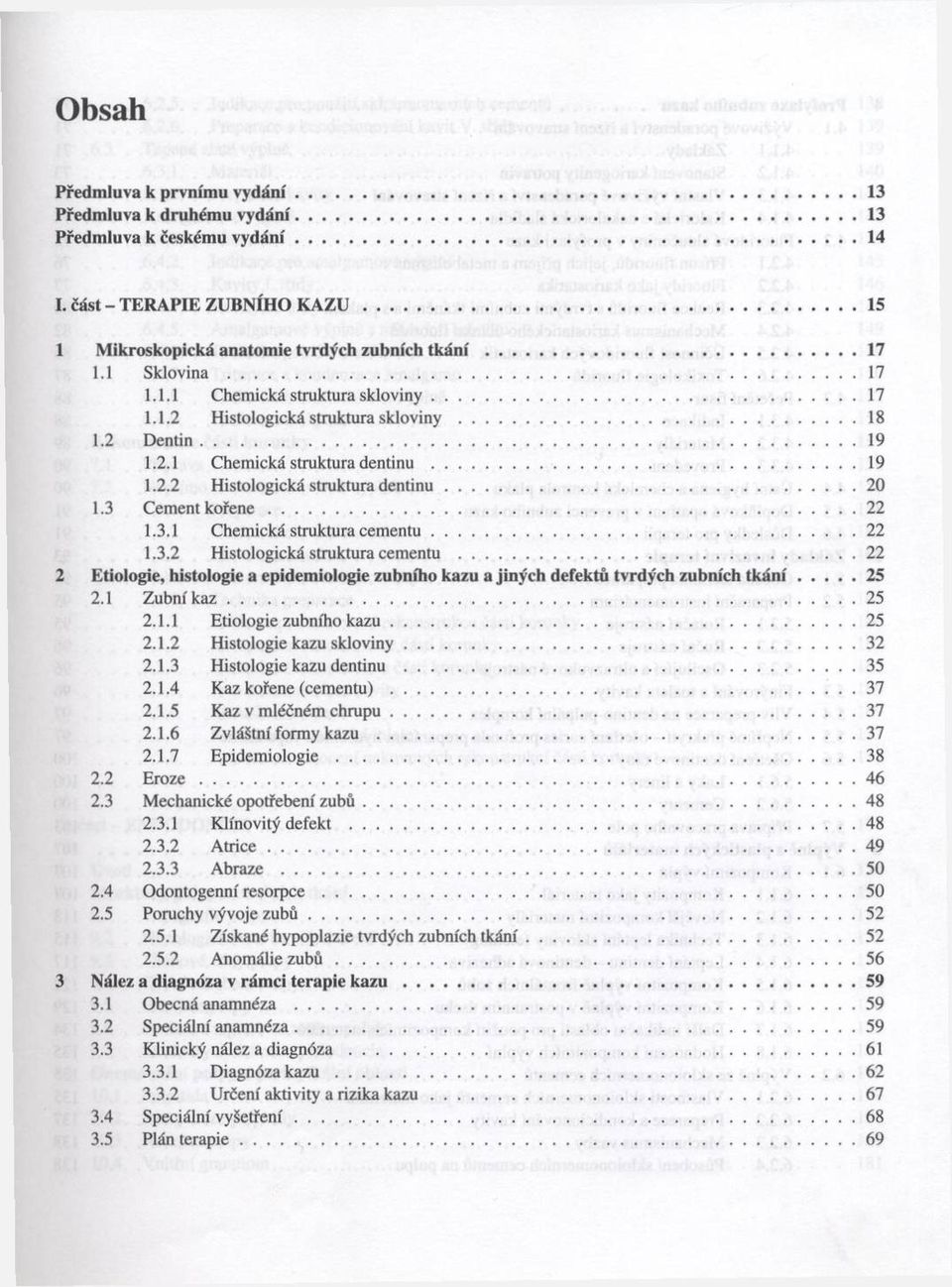 2 D e n tin...19 1.2.1 Chem ická struktura dentinu... 19 1.2.2 Histologická struktura d e n tin u... 20 1.3 Cem ent k o ř e n e...22 1.3.1 Chem ická struktura c e m e n tu...22 1.3.2 Histologická struktura cem entu.