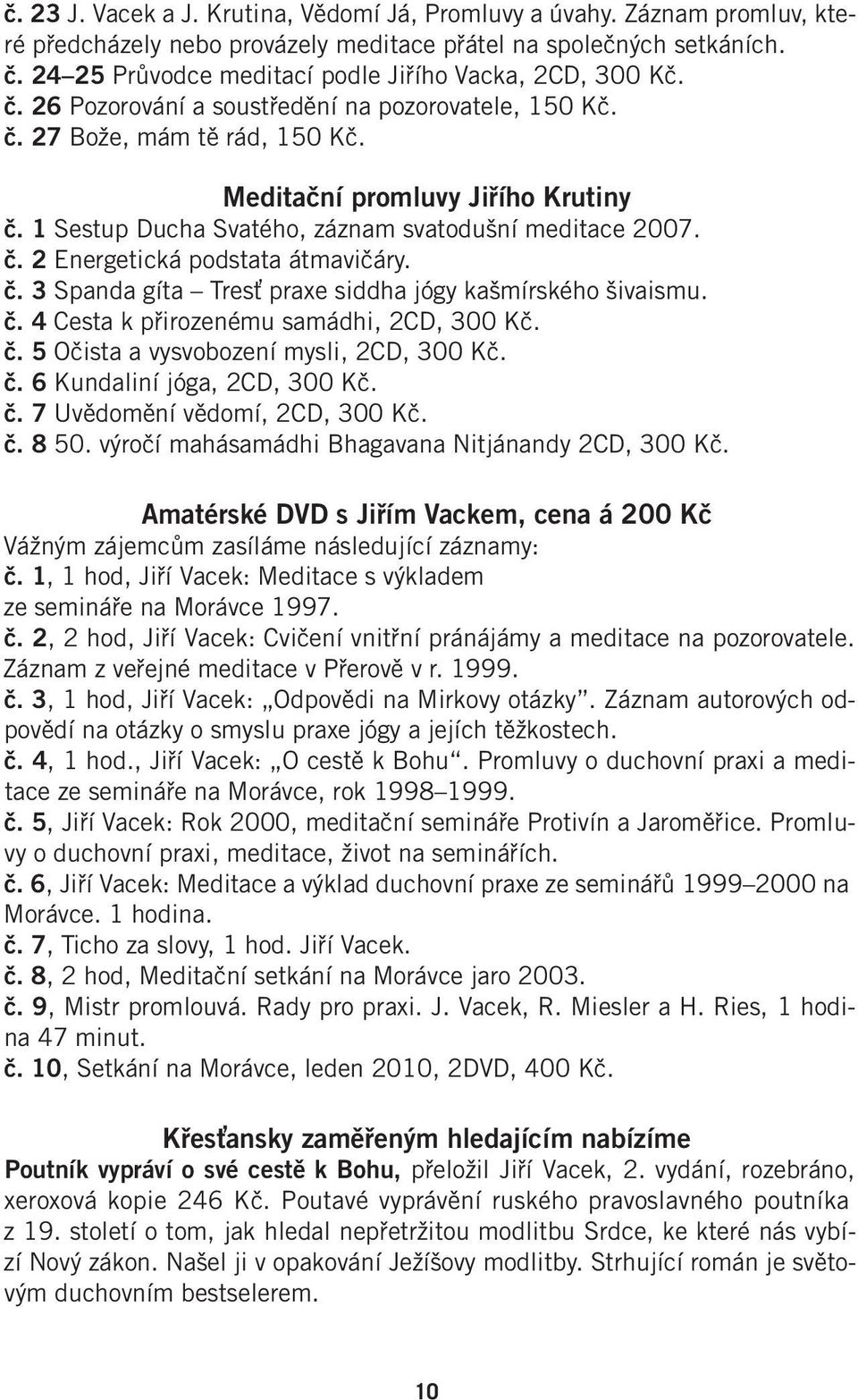 1 Sestup Ducha Svatého, záznam svatodušní meditace 2007. č. 2 Energetická podstata átmavičáry. č. 3 Spanda gíta Tresť praxe siddha jógy kašmírského šivaismu. č. 4 Cesta k přirozenému samádhi, 2CD, 300 Kč.