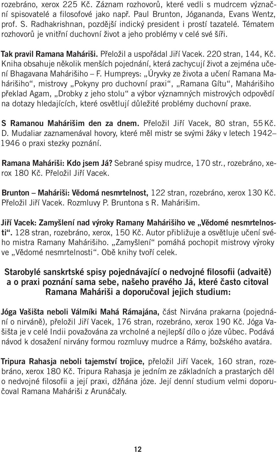 220 stran, 144, Kč. Kniha obsahuje několik menších pojednání, která zachycují život a zejména učení Bhagavana Mahárišiho F.