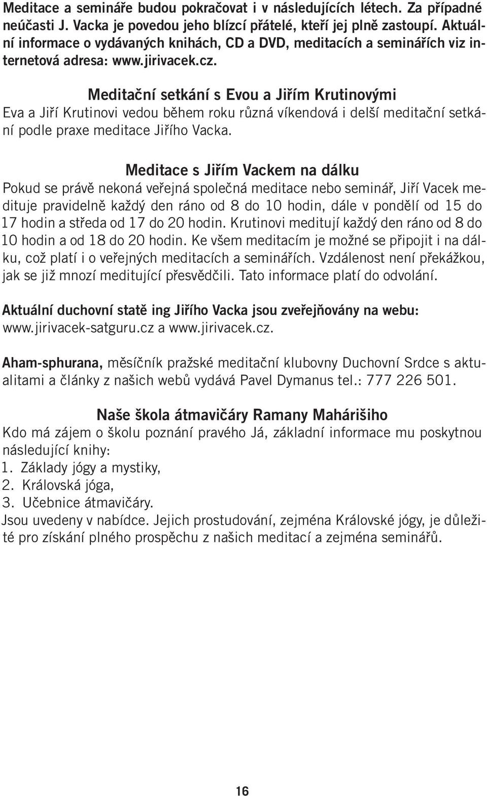 Meditační setkání s Evou a Jiřím Krutinovými Eva a Jiří Krutinovi vedou během roku různá víkendová i delší meditační setkání podle praxe meditace Jiřího Vacka.