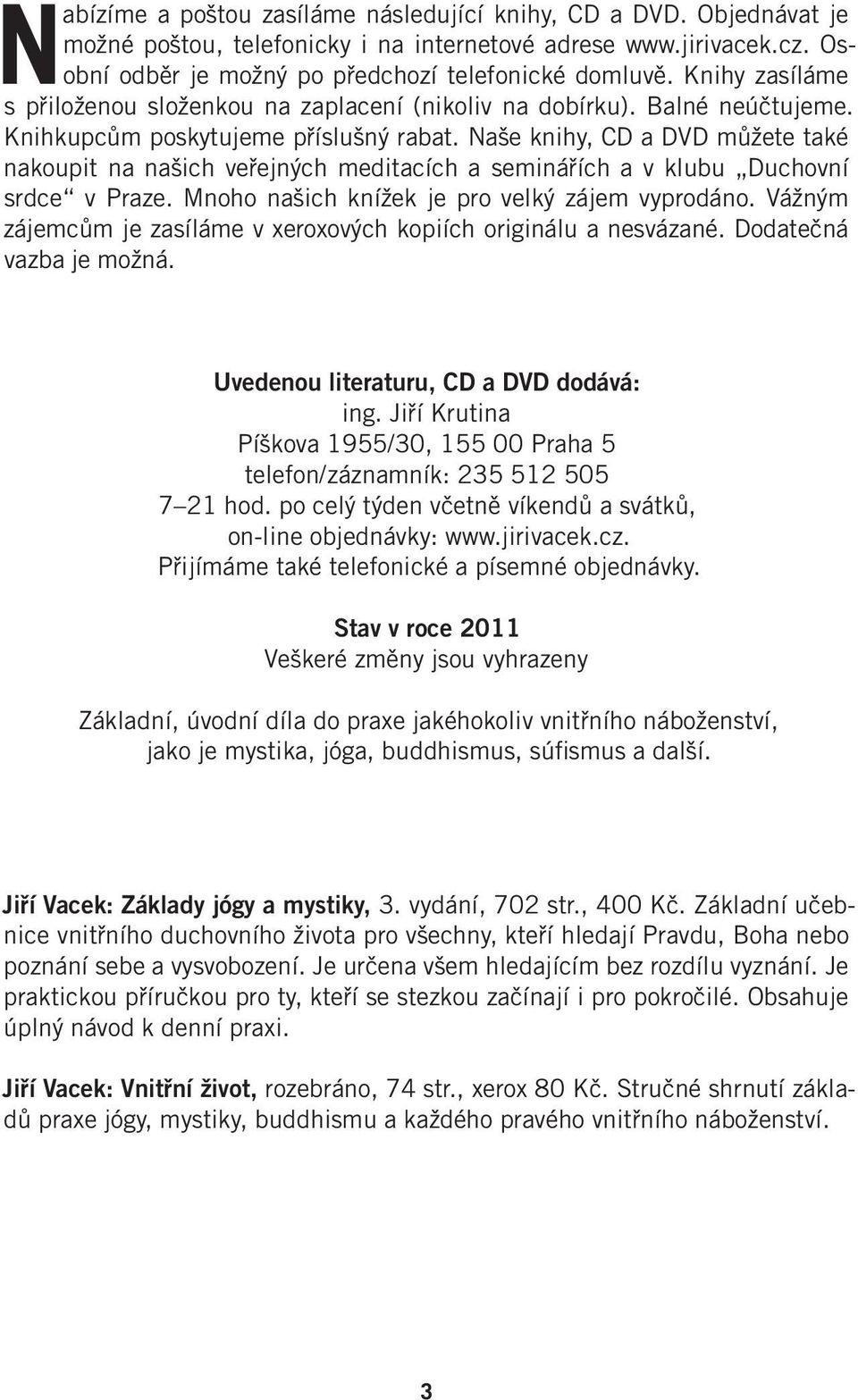 Naše knihy, CD a DVD můžete také nakoupit na našich veřejných meditacích a seminářích a v klubu Duchovní srdce v Praze. Mnoho našich knížek je pro velký zájem vyprodáno.