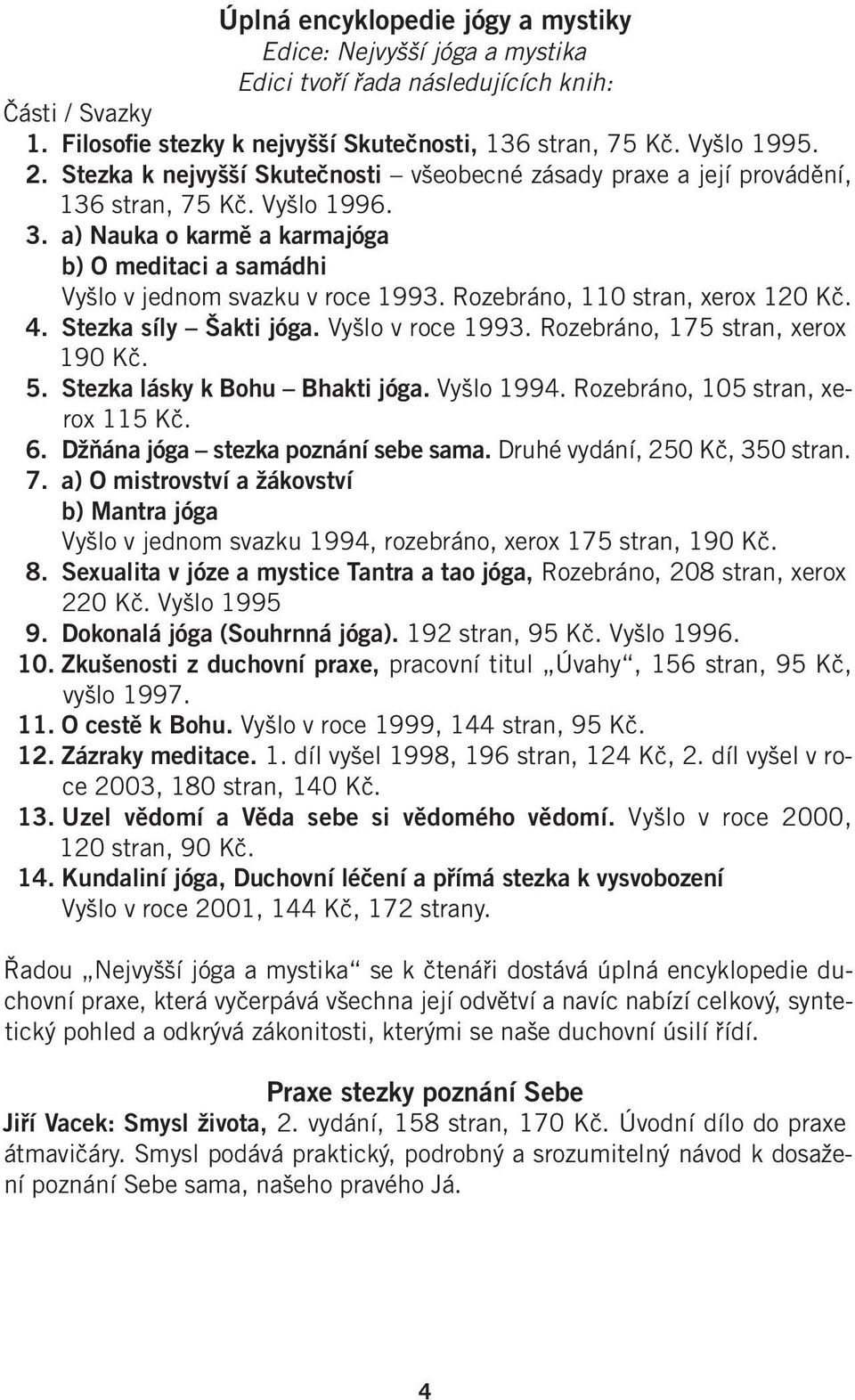 Rozebráno, 110 stran, xerox 120 Kč. 4. Stezka síly Šakti jóga. Vyšlo v roce 1993. Rozebráno, 175 stran, xerox 190 Kč. 5. Stezka lásky k Bohu Bhakti jóga. Vyšlo 1994.