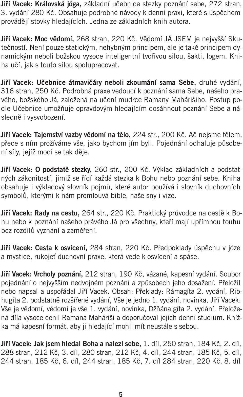 Není pouze statickým, nehybným principem, ale je také principem dynamickým neboli božskou vysoce inteligentní tvořivou silou, šakti, logem. Kniha učí, jak s touto silou spolupracovat.