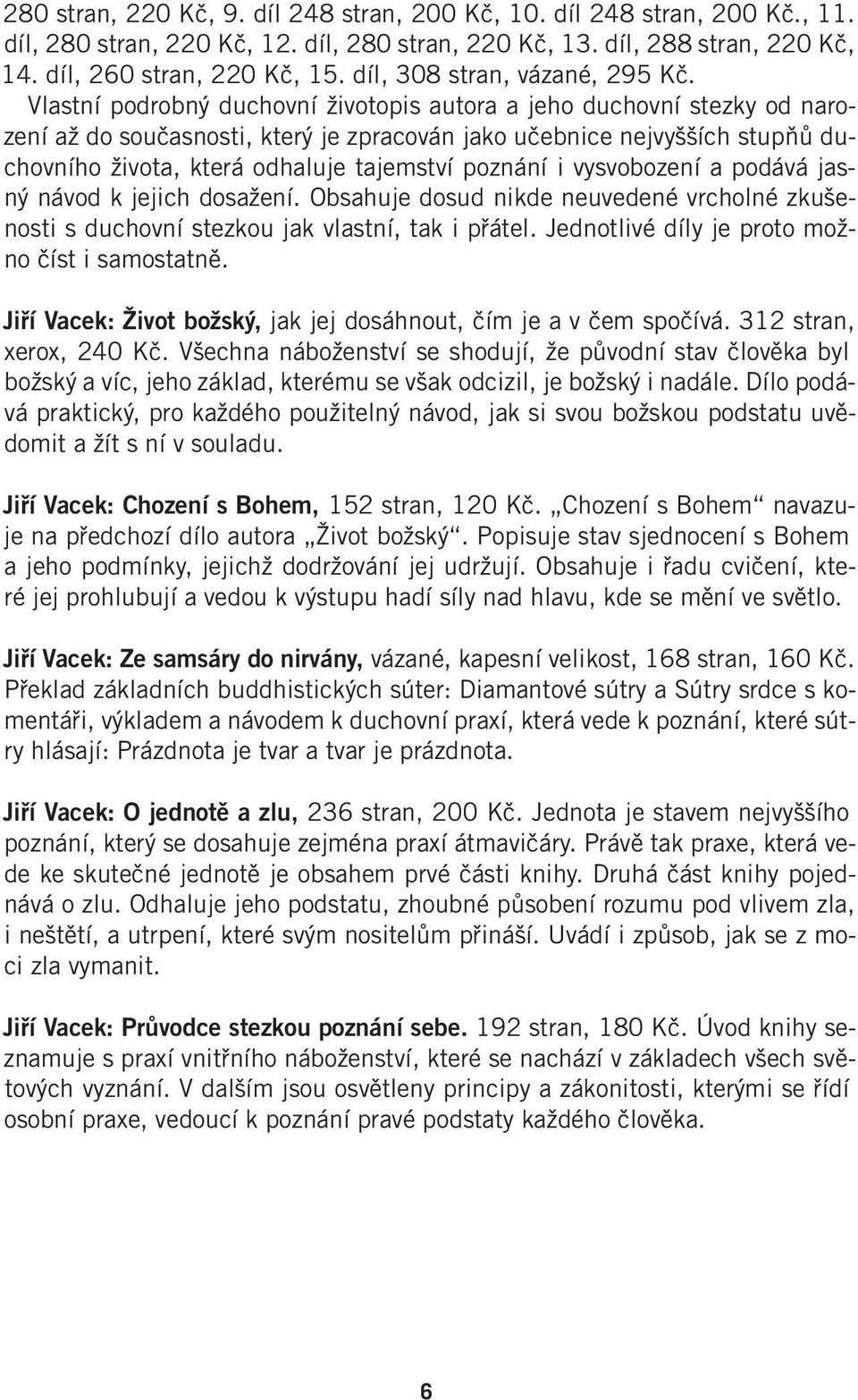 Vlastní podrobný duchovní životopis autora a jeho duchovní stezky od narození až do současnosti, který je zpracován jako učebnice nejvyšších stupňů duchovního života, která odhaluje tajemství poznání