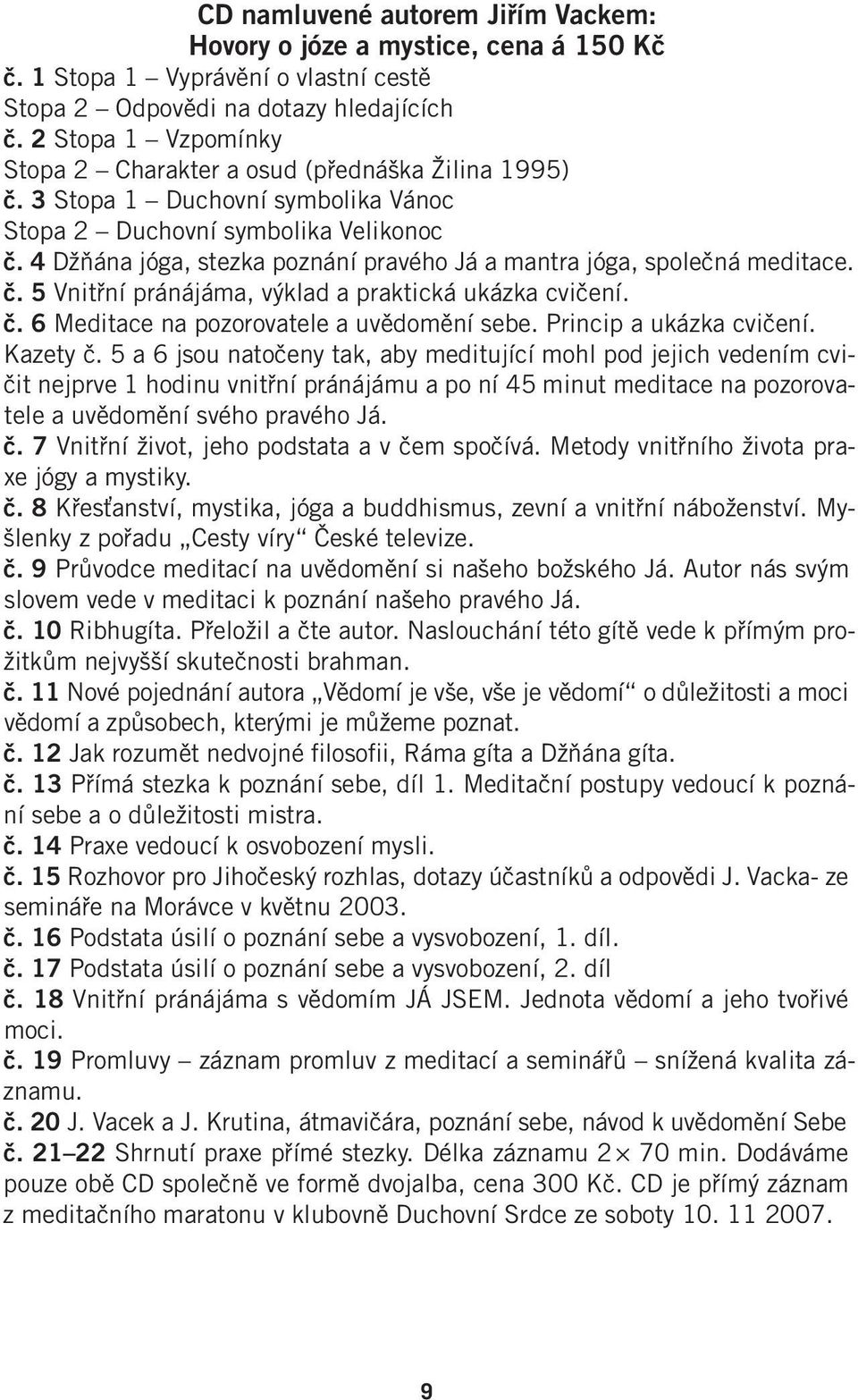 4 Džňána jóga, stezka poznání pravého Já a mantra jóga, společná meditace. č. 5 Vnitřní pránájáma, výklad a praktická ukázka cvičení. č. 6 Meditace na pozorovatele a uvědomění sebe.