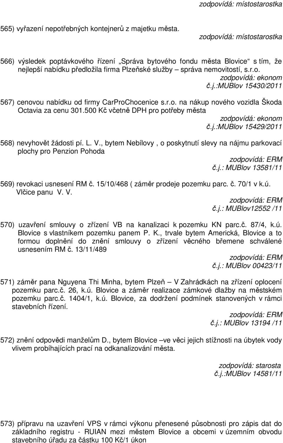 r.o. na nákup nového vozidla Škoda Octavia za cenu 301.500 Kč včetně DPH pro potřeby města č.j.:mublov 15429/2011 568) nevyhovět žádosti pí. L. V.