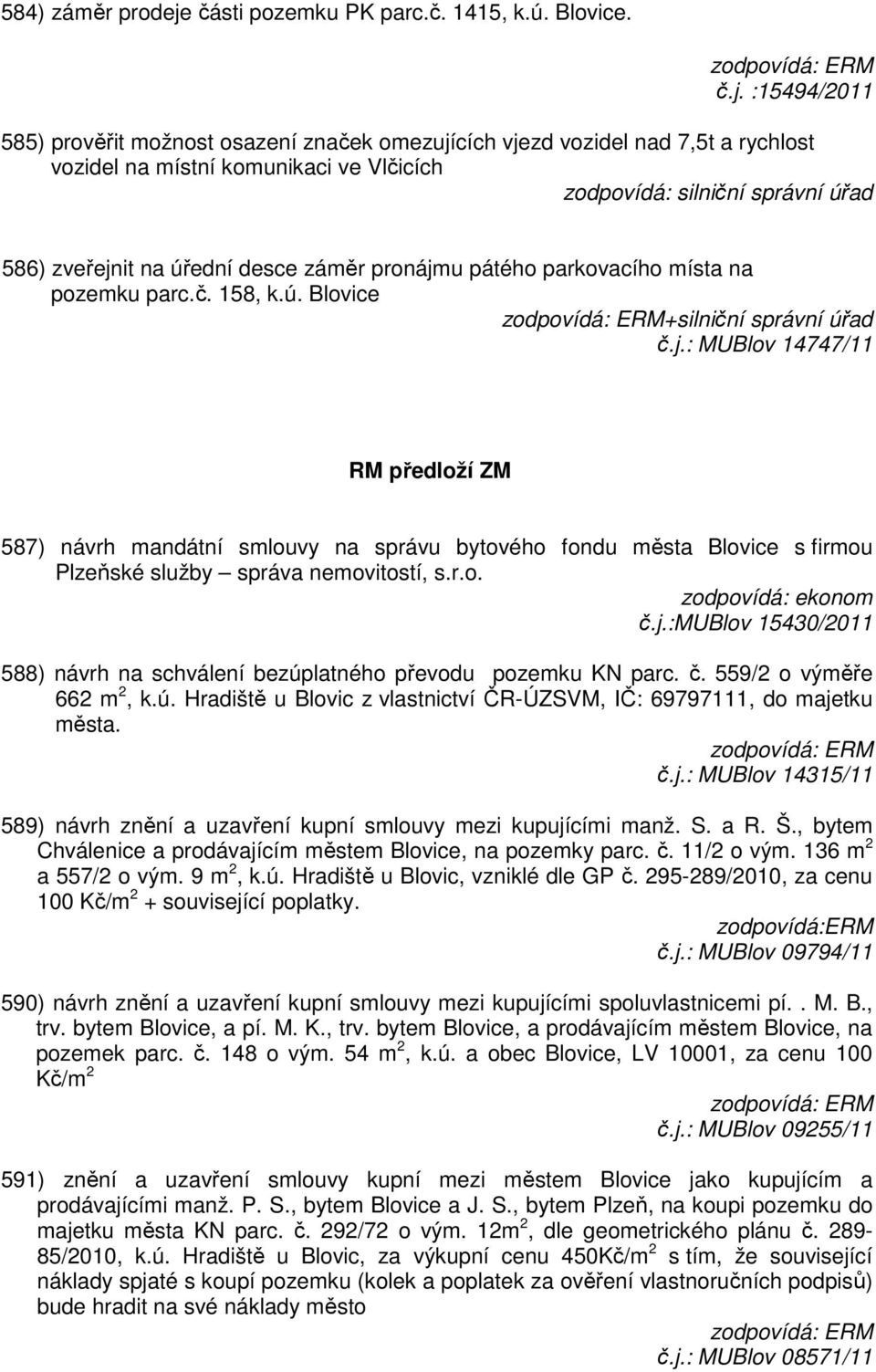 :15494/2011 585) prověřit možnost osazení značek omezujících vjezd vozidel nad 7,5t a rychlost vozidel na místní komunikaci ve Vlčicích zodpovídá: silniční správní úřad 586) zveřejnit na úřední desce