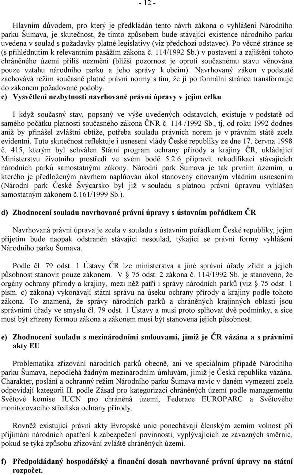 ) v postavení a zajištění tohoto chráněného území příliš nezmění (bliţší pozornost je oproti současnému stavu věnována pouze vztahu národního parku a jeho správy k obcím).