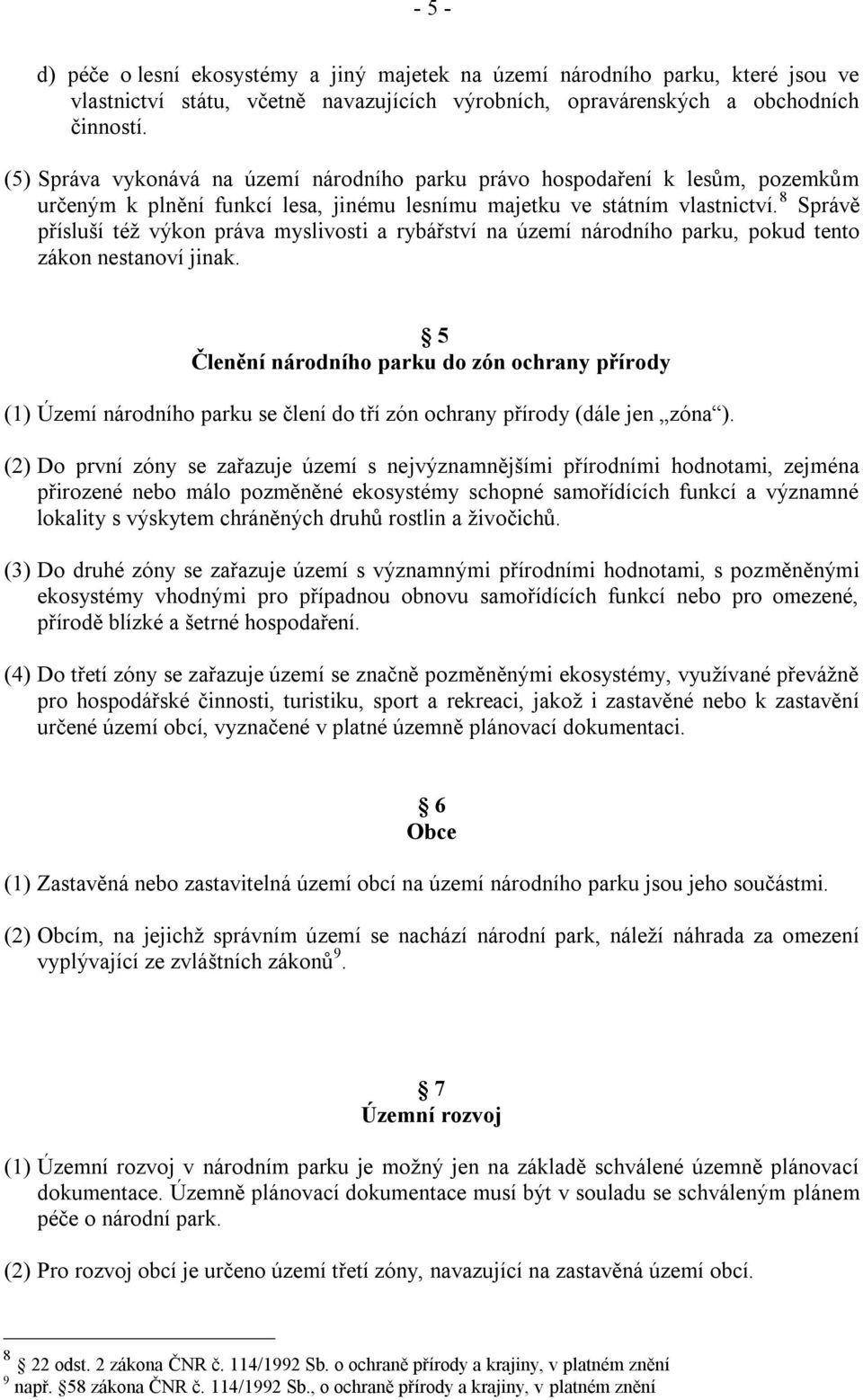 8 Správě přísluší téţ výkon práva myslivosti a rybářství na území národního parku, pokud tento zákon nestanoví jinak.