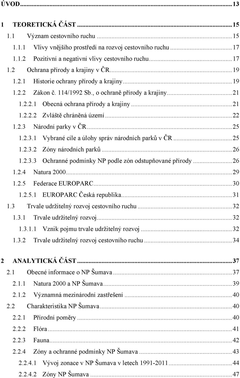 2.3 Národní parky v ČR... 25 1.2.3.1 Vybrané cíle a úlohy správ národních parků v ČR... 25 1.2.3.2 Zóny národních parků... 26 1.2.3.3 Ochranné podmínky NP podle zón odstupňované přírody... 26 1.2.4 Natura 2000.