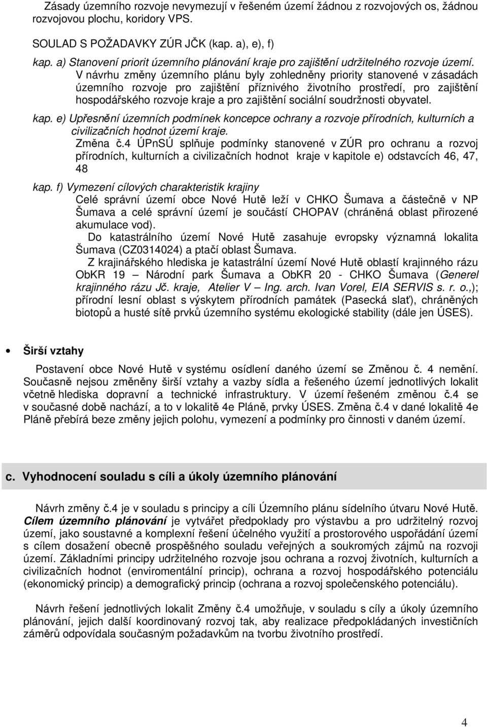 V návrhu změny územního plánu byly zohledněny priority stanovené v zásadách územního rozvoje pro zajištění příznivého životního prostředí, pro zajištění hospodářského rozvoje kraje a pro zajištění