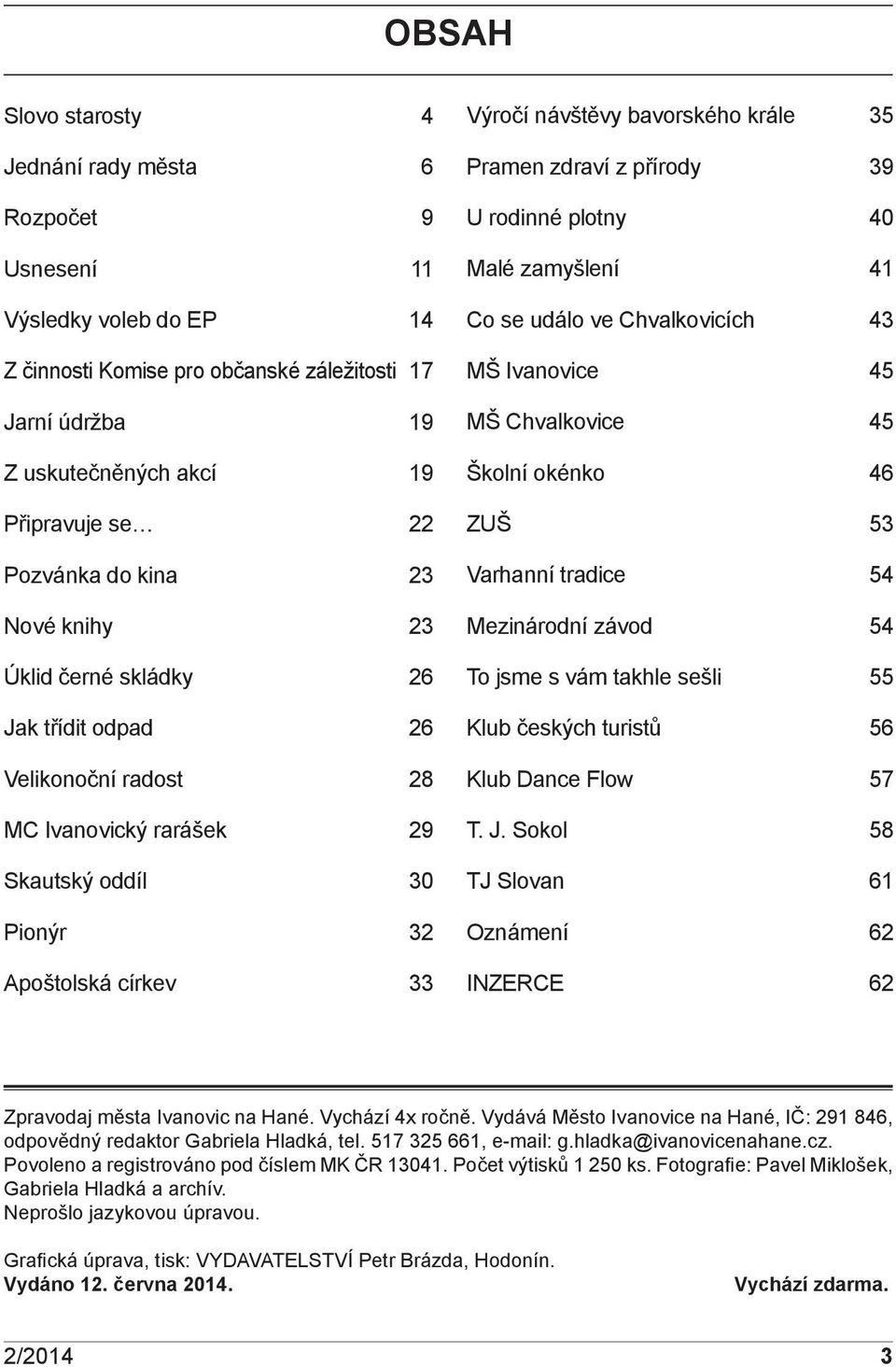 krále 35 Pramen zdraví z přírody 39 U rodinné plotny 40 Malé zamyšlení 41 Co se událo ve Chvalkovicích 43 MŠ Ivanovice 45 MŠ Chvalkovice 45 Školní okénko 46 ZUŠ 53 Varhanní tradice 54 Mezinárodní